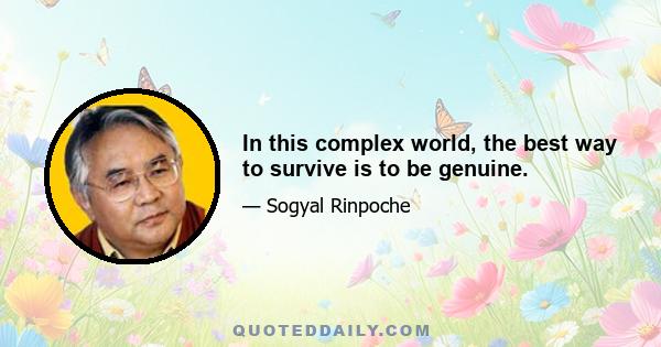 In this complex world, the best way to survive is to be genuine.