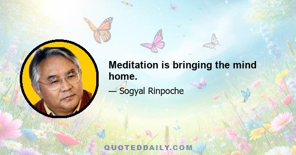 Meditation is bringing the mind home.