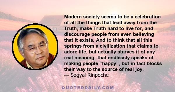 Modern society seems to be a celebration of all the things that lead away from the Truth, make Truth hard to live for, and discourage people from even believing that it exists. And to think that all this springs from a