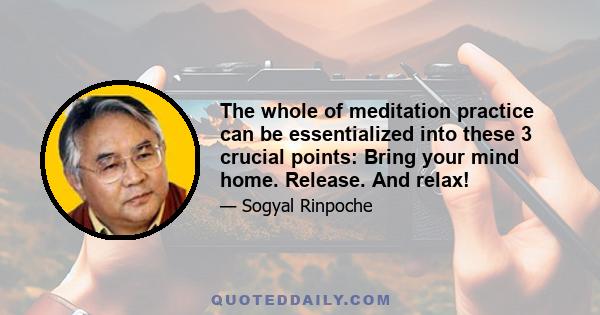 The whole of meditation practice can be essentialized into these 3 crucial points: Bring your mind home. Release. And relax!