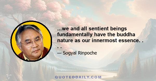 ...we and all sentient beings fundamentally have the buddha nature as our innermost essence. . . .