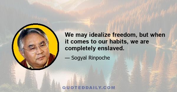 We may idealize freedom, but when it comes to our habits, we are completely enslaved.