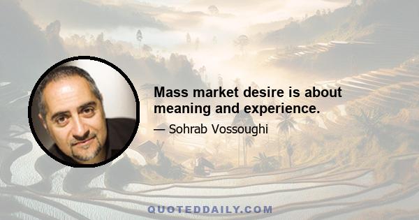 Mass market desire is about meaning and experience.