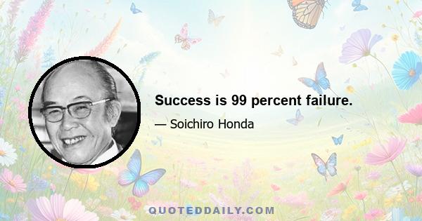 Success is 99 percent failure.