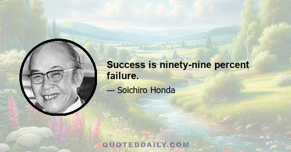 Success is ninety-nine percent failure.