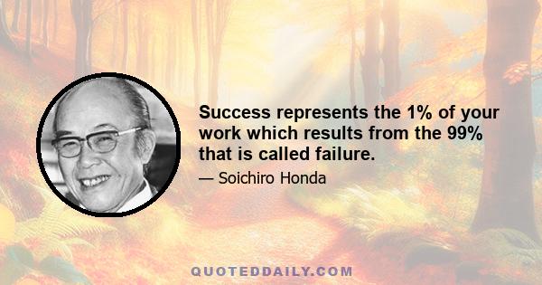 Success represents the 1% of your work which results from the 99% that is called failure.