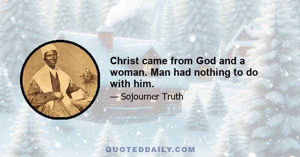 Christ came from God and a woman. Man had nothing to do with him.