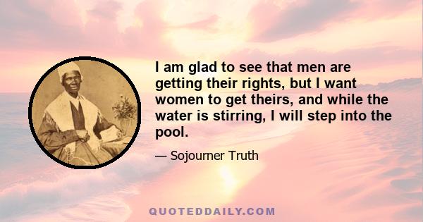 I am glad to see that men are getting their rights, but I want women to get theirs, and while the water is stirring, I will step into the pool.