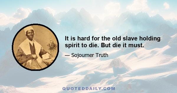 It is hard for the old slave holding spirit to die. But die it must.