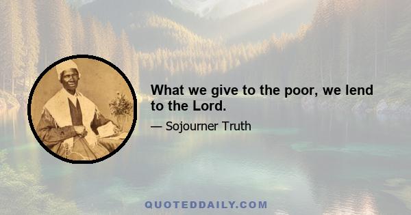 What we give to the poor, we lend to the Lord.