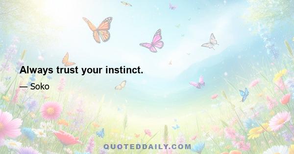 Always trust your instinct.