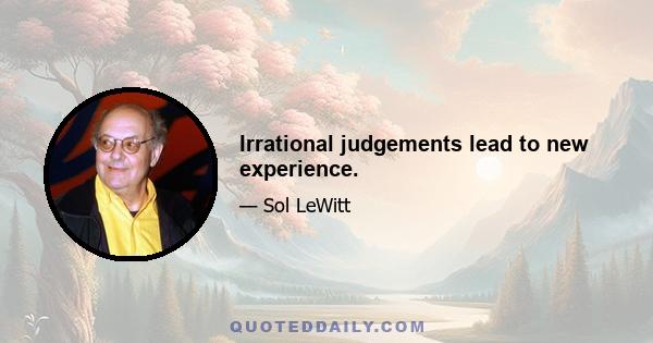 Irrational judgements lead to new experience.