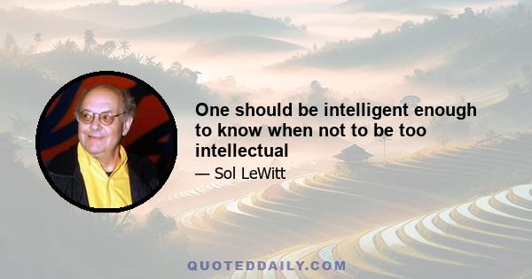 One should be intelligent enough to know when not to be too intellectual