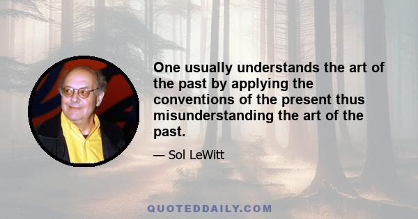 One usually understands the art of the past by applying the conventions of the present thus misunderstanding the art of the past.