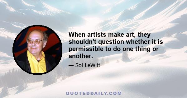 When artists make art, they shouldn't question whether it is permissible to do one thing or another.