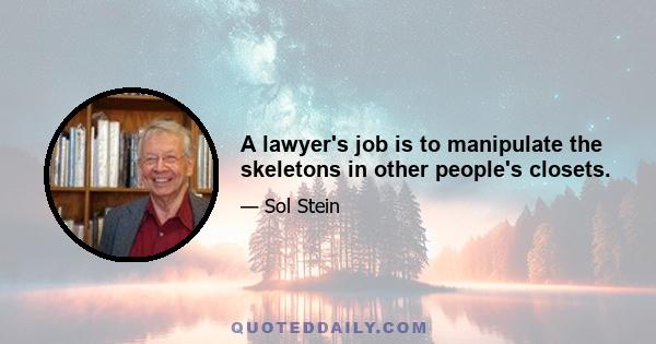 A lawyer's job is to manipulate the skeletons in other people's closets.