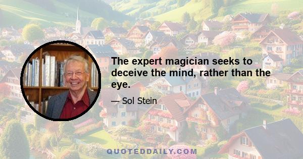 The expert magician seeks to deceive the mind, rather than the eye.