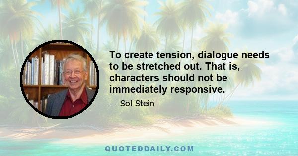 To create tension, dialogue needs to be stretched out. That is, characters should not be immediately responsive.