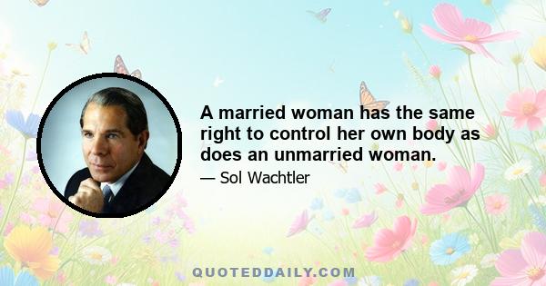 A married woman has the same right to control her own body as does an unmarried woman.