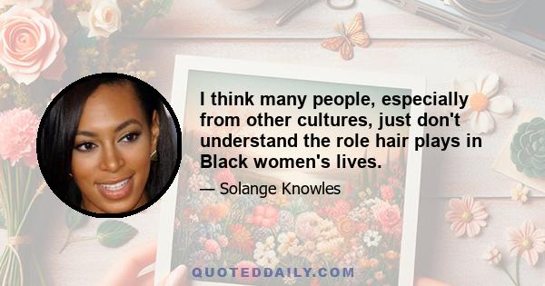 I think many people, especially from other cultures, just don't understand the role hair plays in Black women's lives.