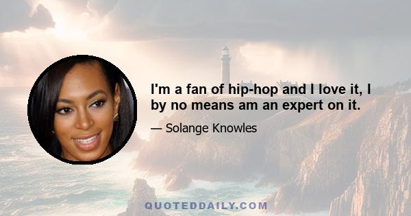 I'm a fan of hip-hop and I love it, I by no means am an expert on it.