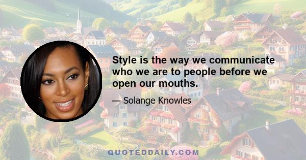 Style is the way we communicate who we are to people before we open our mouths.