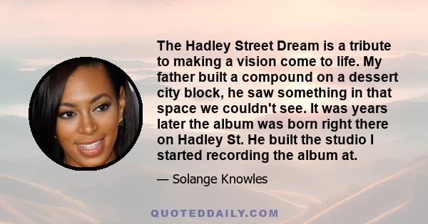 The Hadley Street Dream is a tribute to making a vision come to life. My father built a compound on a dessert city block, he saw something in that space we couldn't see. It was years later the album was born right there 