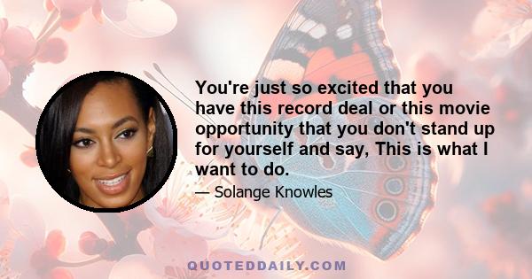 You're just so excited that you have this record deal or this movie opportunity that you don't stand up for yourself and say, This is what I want to do.