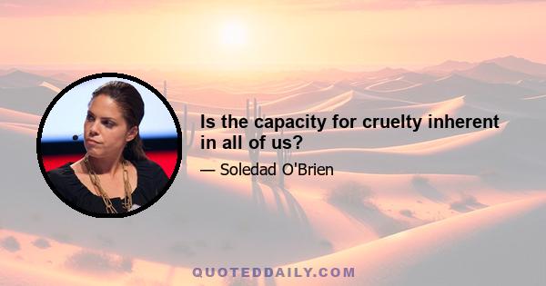 Is the capacity for cruelty inherent in all of us?