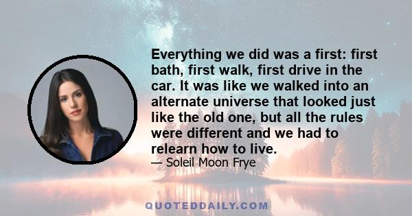 Everything we did was a first: first bath, first walk, first drive in the car. It was like we walked into an alternate universe that looked just like the old one, but all the rules were different and we had to relearn