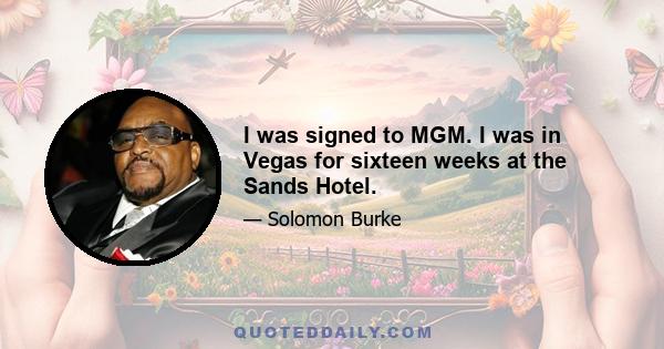 I was signed to MGM. I was in Vegas for sixteen weeks at the Sands Hotel.