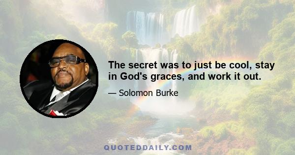 The secret was to just be cool, stay in God's graces, and work it out.