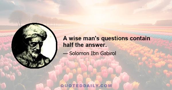 A wise man's questions contain half the answer.