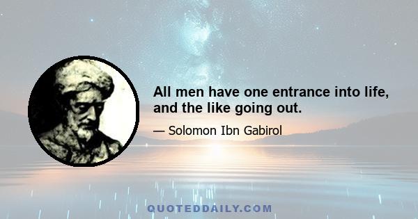 All men have one entrance into life, and the like going out.