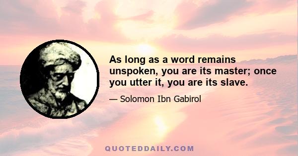 As long as a word remains unspoken, you are its master; once you utter it, you are its slave.