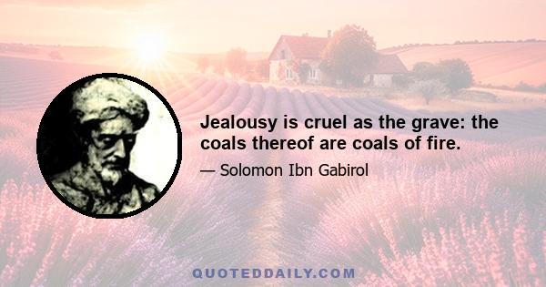 Jealousy is cruel as the grave: the coals thereof are coals of fire.