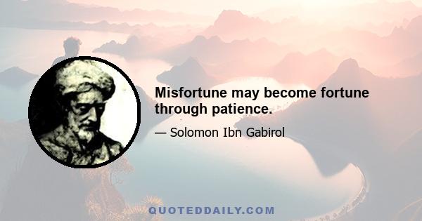 Misfortune may become fortune through patience.