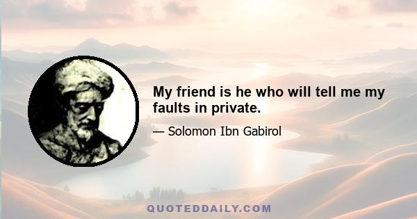 My friend is he who will tell me my faults in private.