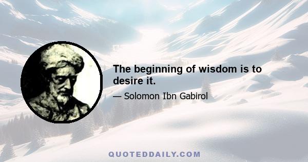 The beginning of wisdom is to desire it.