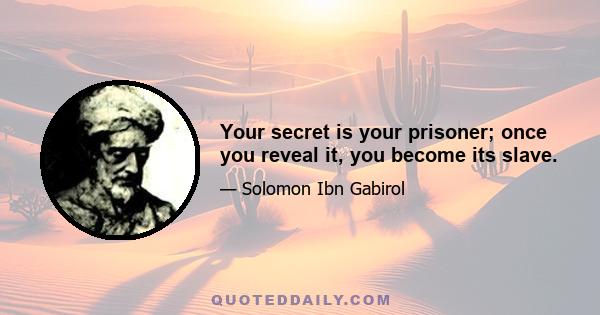 Your secret is your prisoner; once you reveal it, you become its slave.