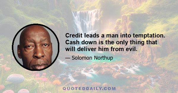 Credit leads a man into temptation. Cash down is the only thing that will deliver him from evil.