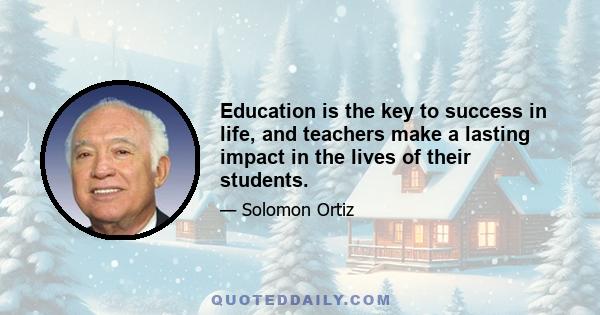 Education is the key to success in life, and teachers make a lasting impact in the lives of their students.