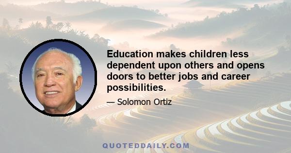 Education makes children less dependent upon others and opens doors to better jobs and career possibilities.