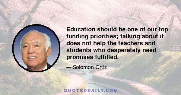 Education should be one of our top funding priorities; talking about it does not help the teachers and students who desperately need promises fulfilled.