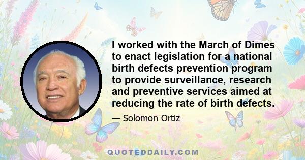 I worked with the March of Dimes to enact legislation for a national birth defects prevention program to provide surveillance, research and preventive services aimed at reducing the rate of birth defects.