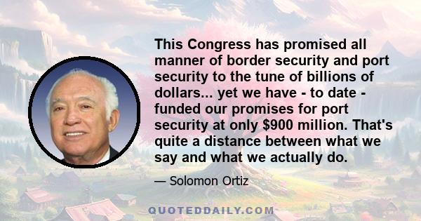 This Congress has promised all manner of border security and port security to the tune of billions of dollars... yet we have - to date - funded our promises for port security at only $900 million. That's quite a