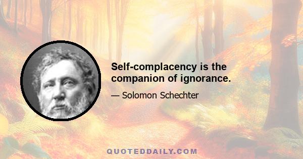 Self-complacency is the companion of ignorance.