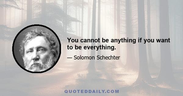 You cannot be anything if you want to be everything.