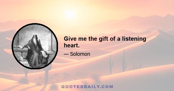 Give me the gift of a listening heart.