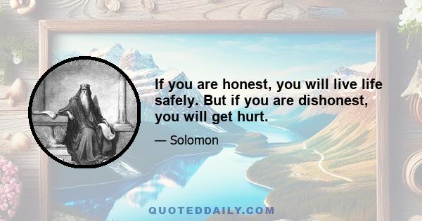 If you are honest, you will live life safely. But if you are dishonest, you will get hurt.